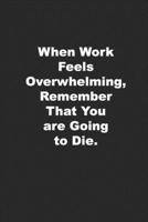 When Work Feels Overwhelming, Remember That You are Going to Die.: Funny Journal for Those Who Hate Their Job 1675404127 Book Cover