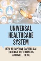 Universal Healthcare System: How To Improve Capitalism To Boost The Finances And Well-Being: Universal Health Care System United States B09B2ZB42B Book Cover