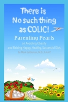 There is No Such Thing as Colic!: Parenting Pearls On Avoiding Obesity and Raising Happy, Healthy, Successful Kids. B08M83WZP6 Book Cover