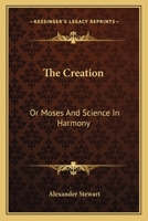 The Creation: Or, Moses and Science in Harmony 116361470X Book Cover