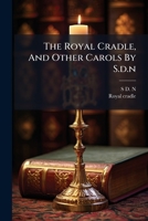 The Royal Cradle, And Other Carols By S.d.n.... 1279148217 Book Cover