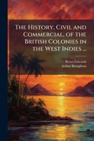 The History, Civil and Commercial, of the British Colonies in the West Indies ... 1023851032 Book Cover