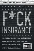 F*ck Insurance...Your Playbook to a Successful Performance PT Practice and Never Having to Deal with Insurance Again 1794113010 Book Cover