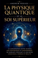 La Physique Quantique et le Soi Supérieur: La Convergence entre Science, Lois Ésotériques et Enseignement de Gurdjieff, Révélant le Lien entre Conscience, Énergie et Réalité. B0G36TH6T3 Book Cover