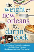 Weight of New Orleans: A True Story of Triumph from Being a Morbidly Obese Teen to a Healthy and Successful Teen-Mogul 1495985970 Book Cover