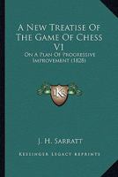 A New Treatise Of The Game Of Chess V1: On A Plan Of Progressive Improvement 1164541641 Book Cover