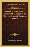 Plan Of A Penal Statute, Proposed For Adoption To The Legislature Of Kentucky 1120336996 Book Cover