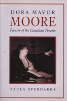 Dora Mavor Moore: Pioneer of the Canadian Theatre 1550222473 Book Cover