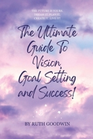 The Ultimate Guide To Vision, Goal Setting and Success! by Ruth Goodwin: The Future is Yours. Dream It. Plan It. Create It. Live It! (Ruth Goodwin - Self-help Books) B0DY4X9GGJ Book Cover