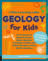 Little Learning Labs: Geology for Kids: 26 Projects to Explore Rocks, Gems, Geodes, Crystals, Fossils, and Other Wonders of the Earth’s Surface; Activities for STEAM Learners 1631598112 Book Cover