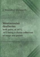 Westminster Drolleries Both Parts, of 1671, 1672 Being a Choice Collection of Songs and Poems 1355011248 Book Cover