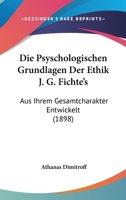 Die Psyschologischen Grundlagen Der Ethik J. G. Fichte's, Aus Ihrem Gesamtcharakter Entwickelt: Inaugural-Dissertation (Classic Reprint) 1147903433 Book Cover