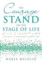 The Courage to Stand on the Stage of Life: True Success Is Living Through an Authentic You! 1483410420 Book Cover