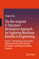 The Bio-Inspired X-Structure/Mechanism Approach for Exploring Nonlinear Benefits in Engineering: Part III: The Nonlinear Characteristic Output ... for Analysis and Design of Nonlinear Dynamics 9819657687 Book Cover