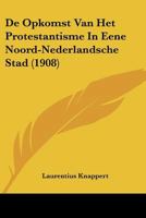De Opkomst Van Het Protestantisme In Eene Noord-Nederlandsche Stad (1908) 1166759296 Book Cover