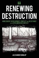 Renewing Destruction: Wind Energy Development, Conflict and Resistance in a Latin American Context 1786610663 Book Cover