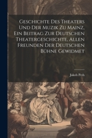 Geschichte des Theaters und der Muzik zu Mainz, ein Beitrag zur deutschen Theatergeschichte, allen Freunden der deutschen Bühne gewidmet 1021508381 Book Cover
