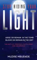 Stop Hiding Your Light: Arise or remain in the tomb, Bloom or remain in the dirt 1982010282 Book Cover