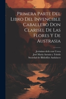 Primera parte del libro del invencible caballero Don Clarisel de las Flores y de Austrasia 1022238256 Book Cover