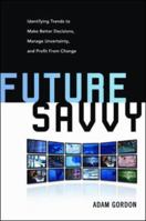 Future Savvy: Identifying Trends to Make Better Decisions, Manage Uncertainty, and Profit from Change 0814409121 Book Cover