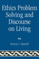 Ethics Problem Solving and Discourse on Living 0761854169 Book Cover