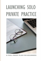 Launching Solo Private Practice: A Fool-Proof Plan For Beginners: How To Start A Medical Practice Checklist B08XYNFZ8H Book Cover
