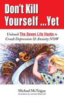 Don't Kill Yourself... Yet: Unleash The Seven Life Hacks to Crush Depression & Anxiety Now 1076710662 Book Cover