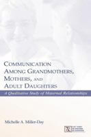 Communication Among Grandmothers, Mothers, and Adult Daughters: A Qualitative Study of Maternal Relationships (Lea's Series on Personal Relationships) 1138813044 Book Cover