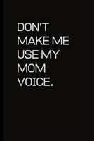 Don't make me use my Mom voice.: For the Annoying People in your life. Keep a record of all the dumb ass things they say.Sarcastic relationship. Cheeky, Funny gift.Size 6 x 9 .120 Lined Pages 1698949510 Book Cover