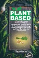 Plant-Based Diet Recipes: A Modern Guide To Master The Art Of Plant-Based Diet With Easy, Healthy And Whole Foods Recipes And A Meal Plan To Kick-Start A Healthy Eating 1802112391 Book Cover