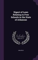 Digest of Laws Relating to Free Schools in the State of Arkansas 1172458545 Book Cover