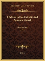 I Believe In One Catholic And Apostolic Church: Nicene Creed (1843) 1359298487 Book Cover