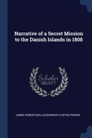 Narrative of a Secret Mission to the Danish Islands in 1808 1018469044 Book Cover