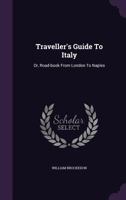 Traveller's Guide to Italy: Or, Road-Book from London to Naples 1348042184 Book Cover