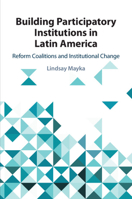 Building Participatory Institutions in Latin America: Reform Coalitions and Institutional Change 1108456766 Book Cover