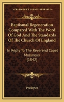 Baptismal Regeneration Compared With The Word Of God And The Standards Of The Church Of England: In Reply To The Reverend Capel Molyneux 1436785510 Book Cover