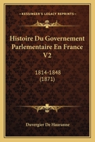 Histoire Du Governement Parlementaire En France V2: 1814-1848 (1871) 1166805387 Book Cover