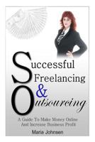 Successful Freelancing And Outsourcing: A Guide To Make Money Online And Increase Business Profit 1493579215 Book Cover