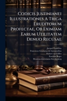Codicis Justinianei Illustrationes A Triga Eruditorum Profectae, Ob Eximiam Earum Utilitatem Denuo Recusae 1179232410 Book Cover