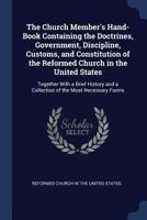 The Church Member'S Hand-Book Containing the Doctrines, Government, Discipline, Customs, and Constitution of the Reformed Church in the United States: ... and a Collection of the Most Necessary Forms 1298882435 Book Cover