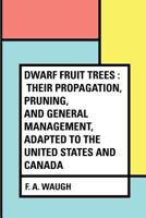 Dwarf Fruit Trees: Their Propagation, Pruning, and General Management, Adapted to the United States and Canada 1429013400 Book Cover