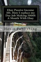 Ebay Passive Income 101. How I Replace My Day Job Making 5000$ a Month with Ebay 1530044464 Book Cover