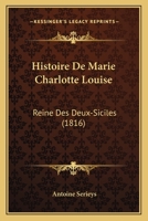 Histoire De Marie Charlotte Louise: Reine Des Deux-Siciles (1816) 1167561244 Book Cover