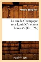 Le Vin de Champagne Sous Louis XIV Et Sous Louis XV, (A0/00d.1897) 2012572103 Book Cover