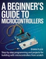 A Beginner's Guide to Microcontrollers: Step-by-Step Programming and Projects for Building with Microcontrollers from Scratch B0GCF55WYQ Book Cover