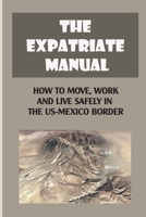 The Expatriate Manual: How To Move, Work And Live Safely In The US-Mexico Border: Manos Arriba!- Staying Safe B09BT9YM7K Book Cover