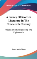 A Survey Of Scottish Literature In The Nineteenth Century: With Some Reference To The Eighteenth 1430480521 Book Cover