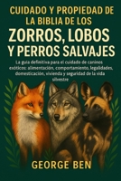 CUIDADO Y PROPIEDAD DE LA BIBLIA DE ZORROS, LOBOS Y PERROS SALVAJES: La guía definitiva para el cuidado de caninos exóticos: alimentación, ... de la vida silvestre (Spanish Edition) B0FL14KGRV Book Cover