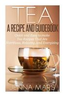 Tea A Recipe and Guidebook: Quick and Easy to Make Tea Recipes That Are Nutritious, Relaxing, and Energizing 1495460975 Book Cover