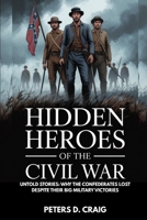 HIDDEN HEROES OF THE CIVIL WAR: UNTOLD STORIES: WHY THE CONFEDERATES LOST DESPITE THEIR BIG MILITARY VICTORIES B0FQ63NG3H Book Cover